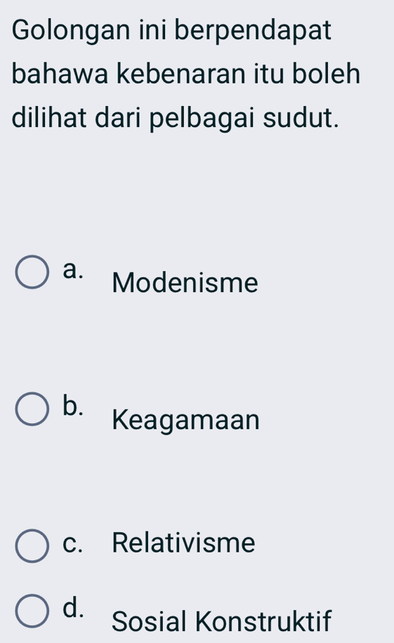 Golongan ini berpendapat
bahawa kebenaran itu boleh
dilihat dari pelbagai sudut.
a. Modenisme
b.
Keagamaan
c. Relativisme
d. Sosial Konstruktif