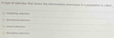 A type of selection that favors the intermediate phenotype in a population is called
stabilizing selection
directional selection
sexual selection
disruptive selection