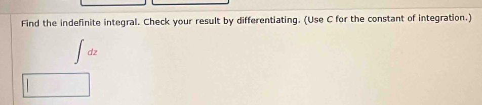 Find the indefinite integral. Check your result by differentiating. (Use C for the constant of integration.)
∈t dz