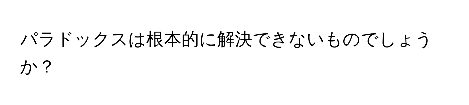 パラドックスは根本的に解決できないものでしょうか？