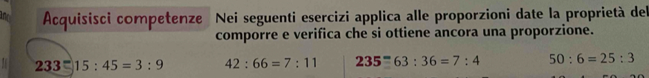 ind Acquisisci competenze Nei seguenti esercizi applica alle proporzioni date la proprietà del 
comporre e verifica che si ottiene ancora una proporzione. 
23 2 E 15:45=3:9 42:66=7:11 235=63:36=7:4 50:6=25:3