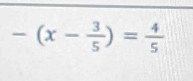 -(x- 3/5 )= 4/5 