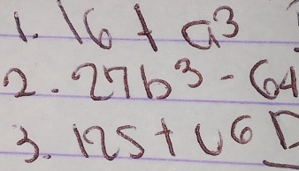 16+a^3
2. 27b^3-64
3. 125+v^6_ 12