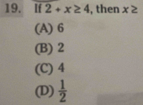 If 2+x≥ 4 , then x≥
(A) 6
(B) 2
(C) 4
(D)  1/2 