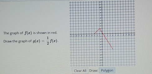 The graph of f(x) is shown in red. 
Draw the graph of g(x)= 1/2 f(x). 
Clear All Draw: Polygon