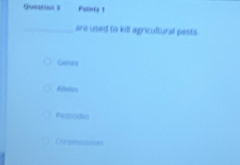 Queation s Points 1
_are used to kill agricultural pests.
Genes
Allnies
Pesticides
Chromosomes