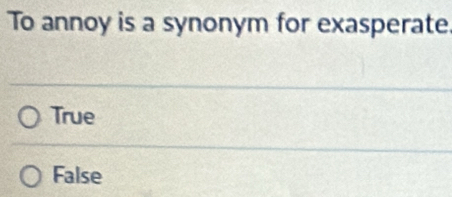 To annoy is a synonym for exasperate.
True
False