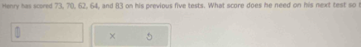 Henry has scored 73, 70, 62, 64, and 83 on his previous five tests. What score does he need on his next test so t 
×