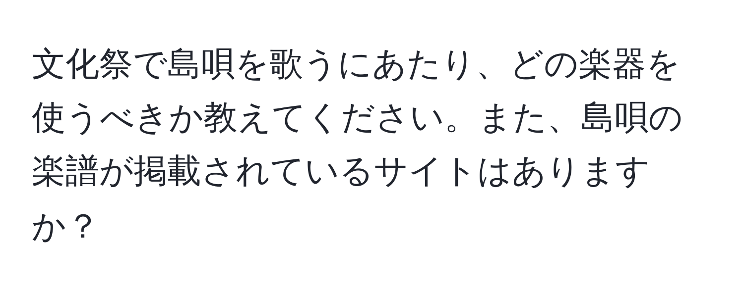 文化祭で島唄を歌うにあたり、どの楽器を使うべきか教えてください。また、島唄の楽譜が掲載されているサイトはありますか？