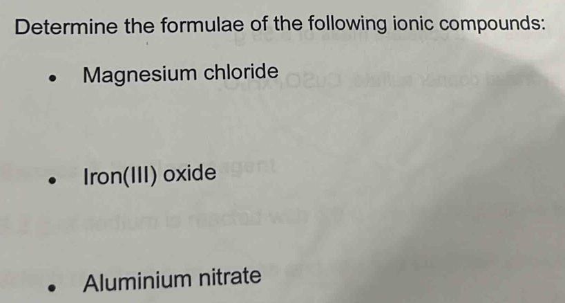 Determine the formulae of the following ionic compounds: 
Magnesium chloride 
Iron(III) oxide 
Aluminium nitrate