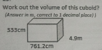 Work out the volume of this cuboid? 
(Answer in m. correct to 1 decimal place) )