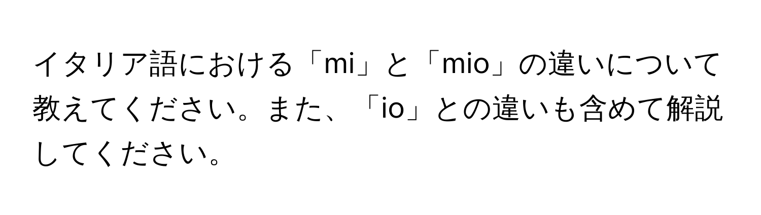 イタリア語における「mi」と「mio」の違いについて教えてください。また、「io」との違いも含めて解説してください。