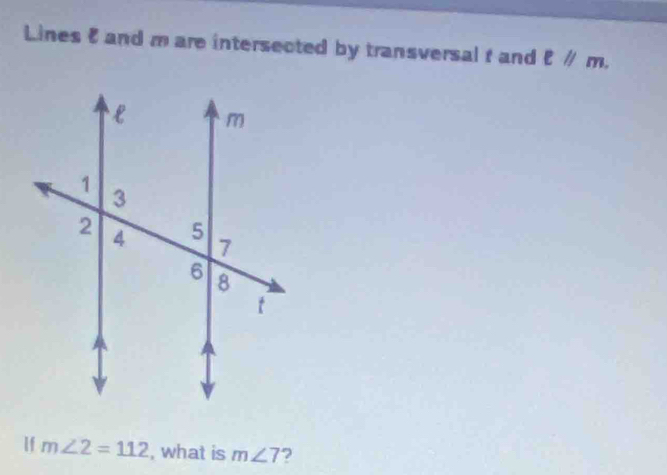 Lines 8 and m are intersected by transversal f and ell parallel m. 
If m∠ 2=112 , what is m∠ 7 ?