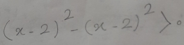 (x-2)^2-(x-2)^2>0