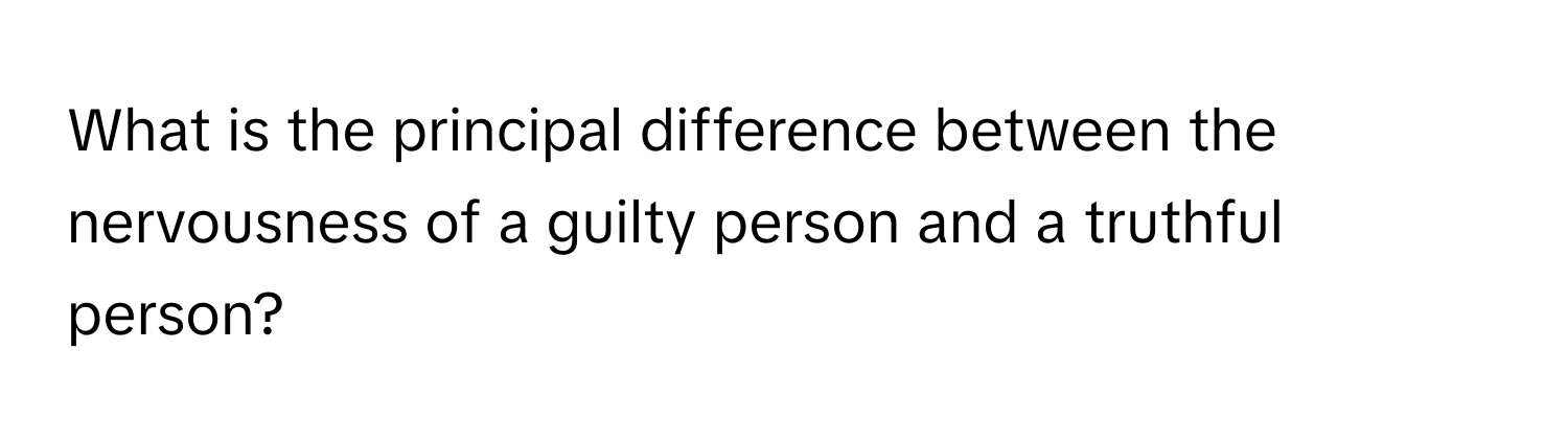 What is the principal difference between the nervousness of a guilty person and a truthful person?