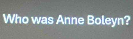 Who was Anne Boleyn?