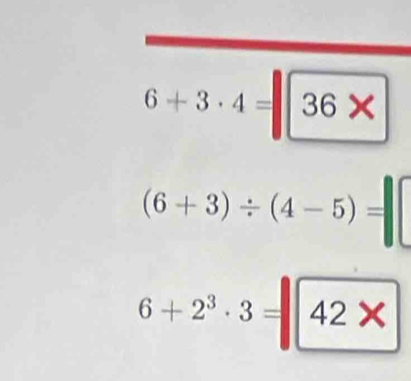 6+3· 4=|36*
(6+3)/ (4-5)=
6+2^3· 3=|42*