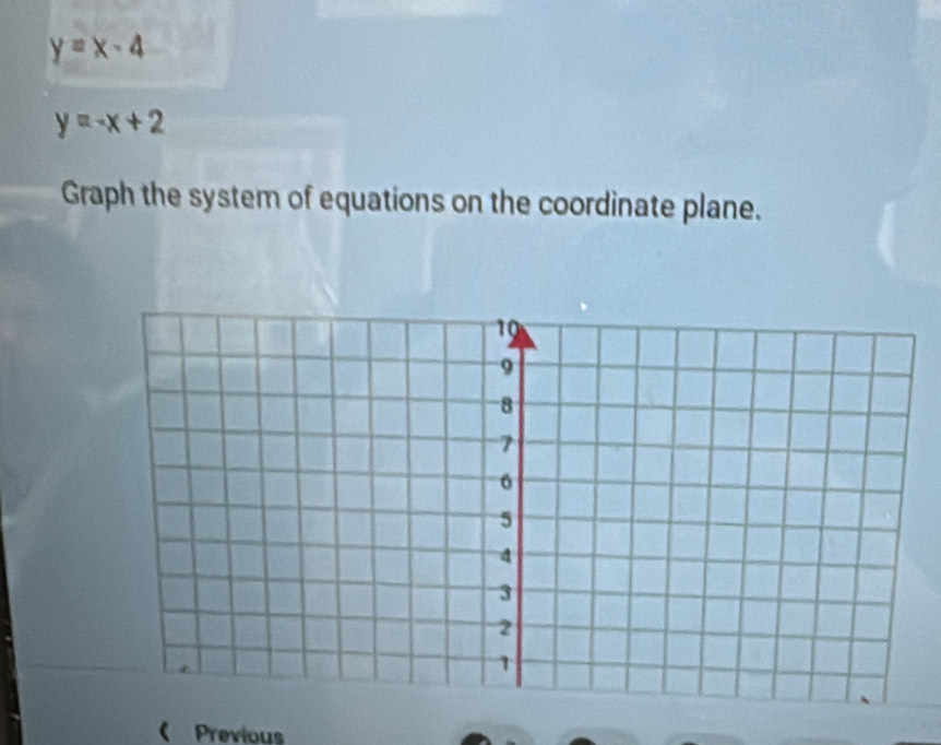 y=x-4
y=-x+2
Graph the system of equations on the coordinate plane.
( Previous