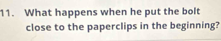 What happens when he put the bolt 
close to the paperclips in the beginning?