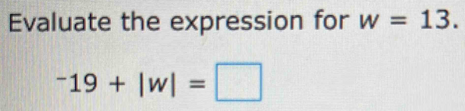 Evaluate the expression for w=13.
^-19+|w|=□