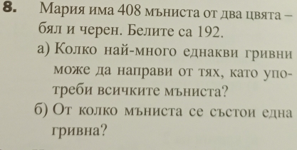 Мария има 408 мьниста от два цвята — 
бял и черен. Белите са 192. 
а) Κолко най-много еднаквиηгреивни 
мМоже да направи от тях, като упо- 
треби всичките мъниста? 
б) От колко мьниста се състои една 
гривна?