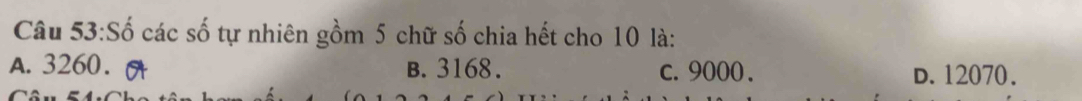 Số các số tự nhiên gồm 5 chữ số chia hết cho 10 là:
A. 3260. B. 3168. c. 9000. d. 12070.