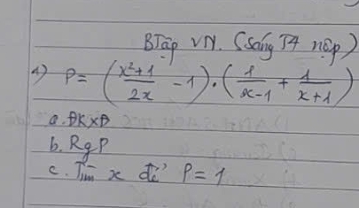 BTap VM. SSang Tt náp ) 
4) P=( (x^2+1)/2x -1)· ( 1/x-1 + 1/x+1 )
a· θ k* θ 
6. RgP 
C. Timx do P=1