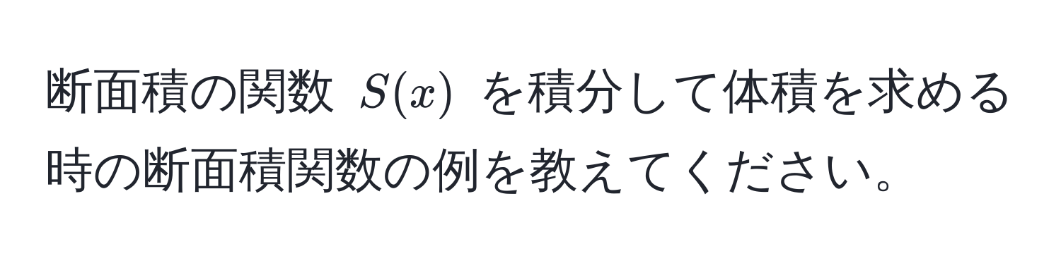 断面積の関数 $S(x)$ を積分して体積を求める時の断面積関数の例を教えてください。