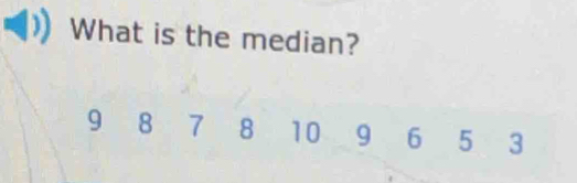 What is the median?
9 8 7 8 10 9 6 5 3