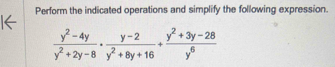 Perform the indicated operations and simplify the following expression.
 (y^2-4y)/y^2+2y-8 ·  (y-2)/y^2+8y+16 + (y^2+3y-28)/y^6 