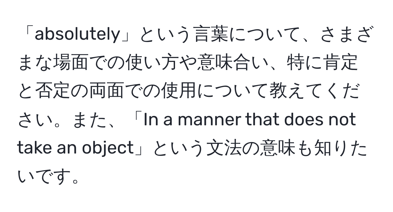 「absolutely」という言葉について、さまざまな場面での使い方や意味合い、特に肯定と否定の両面での使用について教えてください。また、「In a manner that does not take an object」という文法の意味も知りたいです。