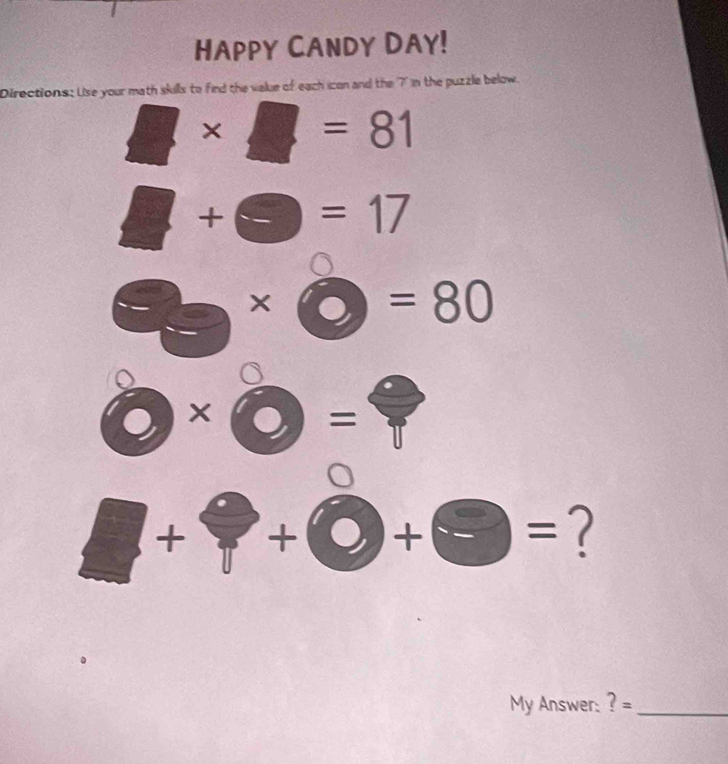 HAPPY CANDY DAY! 
Directions: Lise your math skills to find the value of each icon and the ?' in the puzzle below.
11* =81
□ +□ =17
*
=80
x . 
/ 
frac  
+ 
+bigcirc + 2x+1 =
overline □  1 
My Answer: ? =_