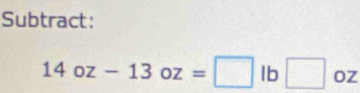 Subtract:
14oz-13oz=□ lb□ oz