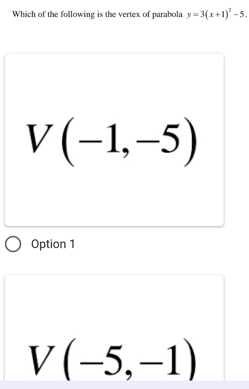 Which of the following is the vertex of parabola y=3(x+1)^2-5.
V(-1,-5)
Option 1
V(-5,-1)