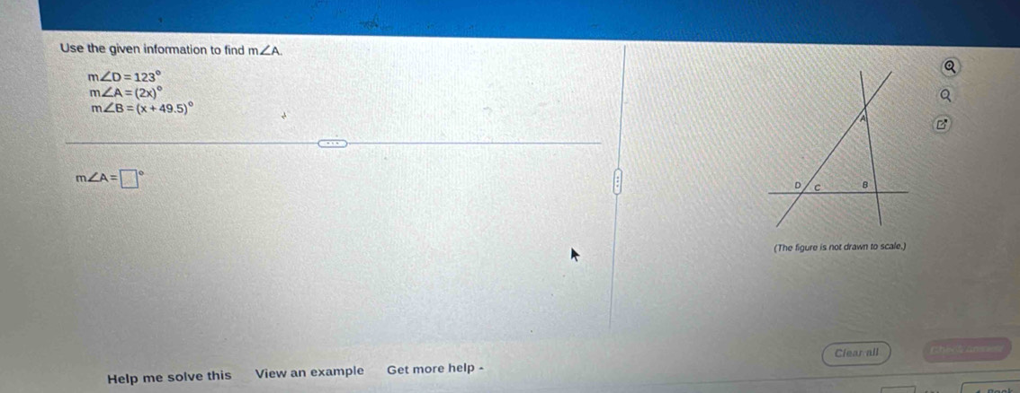 Use the given information to find m∠ A.
m∠ D=123°
m∠ A=(2x)^circ 
m∠ B=(x+49.5)^circ 
B
m∠ A=□°
(The figure is not drawn to scale.) 
Clear all 
Help me solve this View an example Get more help - fhi2n=