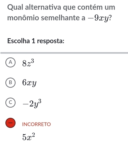 Qual alternativa que contém um
monômio semelhante a-9xy
Escolha 1 resposta:
A 8z^3
B 6xy
C -2y^3
INCORRETO
5x^2