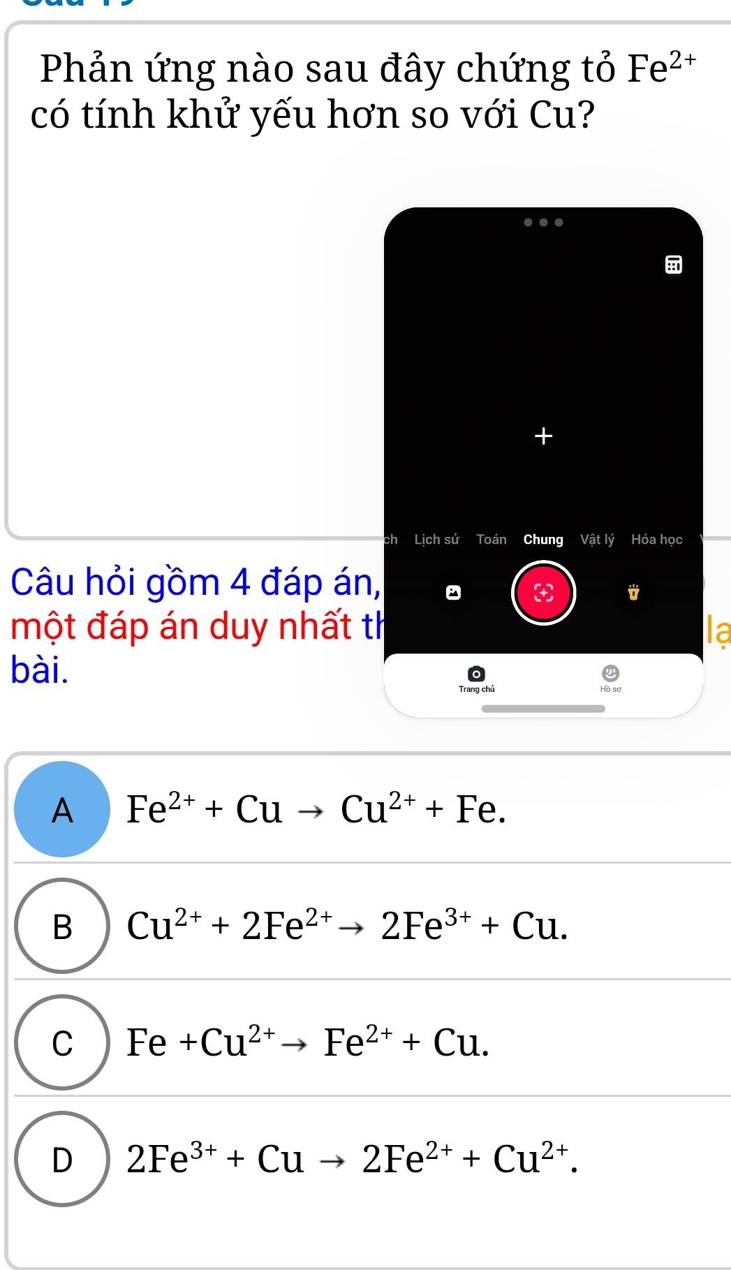 Phản ứng nào sau đây chứng tỏ Fe^(2+)
có tính khử yếu hơn so với Cu?
+
ch Lịch sử Toán Chung Vật lý Hóa học
Câu hỏi gồm 4 đáp án,
một đáp án duy nhất th
la
bài.
Trang chủ
A Fe^(2+)+Cuto Cu^(2+)+Fe.
B Cu^(2+)+2Fe^(2+)to 2Fe^(3+)+Cu.
C Fe+Cu^(2+)to Fe^(2+)+Cu.
D 2Fe^(3+)+Cuto 2Fe^(2+)+Cu^(2+).