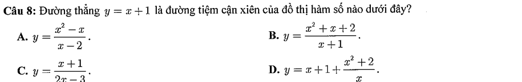 Đường thẳng y=x+1 là đường tiệm cận xiên của do -thị hàm số nào dưới đây?
A. y= (x^2-x)/x-2 . B. y= (x^2+x+2)/x+1 .
C. y= (x+1)/2x-3 . y=x+1+ (x^2+2)/x . 
D.