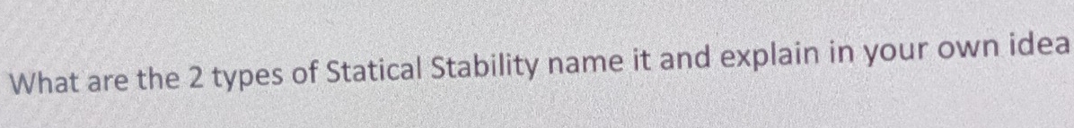 What are the 2 types of Statical Stability name it and explain in your own idea