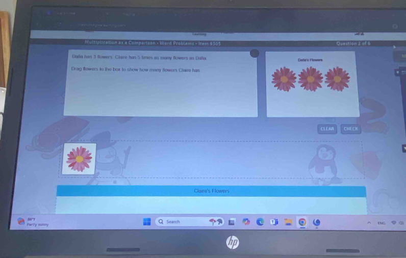 earning
Multiplication as a Comparison - Word Problems - Item 9305 Question 2 of 6
Dalia has 3 flowers Claire has 5 times as many flowers as Dalia. 
Drag flowers to the box to show how many flowers Claire has
CLEAR CHECK
Claire's Flowers
86°F
Fartly sunny Search LNG