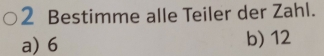 Bestimme alle Teiler der Zahl.
a) 6 b) 12