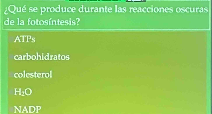 ¿Qué se produce durante las reacciones oscuras
de la fotosíntesis?
ATPs
carbohidratos
colesterol
H₂O
NADP