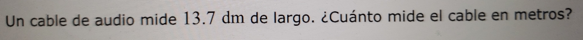 Un cable de audio mide 13.7 dm de largo. ¿Cuánto mide el cable en metros?