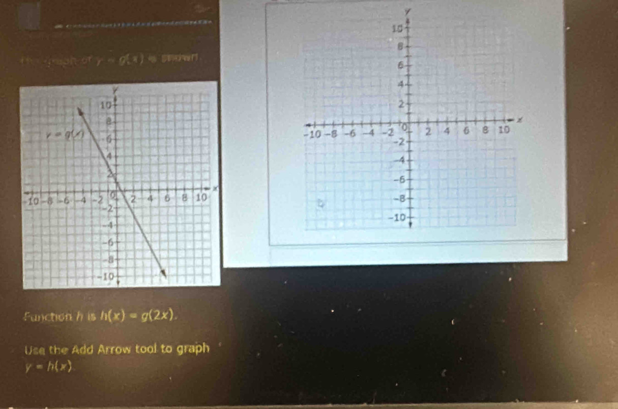 Tragh ofy=g(x) as
Function h is h(x)=g(2x).
Use the Add Arrow tool to graph
y=h(x)