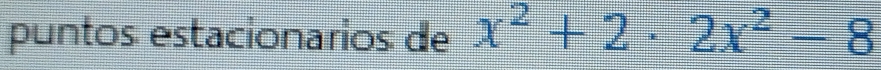 puntos: estacionarios: de x^2+2· 2x^2-8