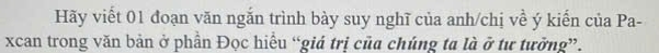 Hãy viết 01 đoạn văn ngắn trình bày suy nghĩ của anh/chị về ý kiến của Pa- 
xcan trong văn bản ở phần Đọc hiểu “giá trị của chúng ta là ở tư tưởng”.