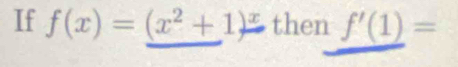 If f(x)=(x^2+1)^x then f'(1)=