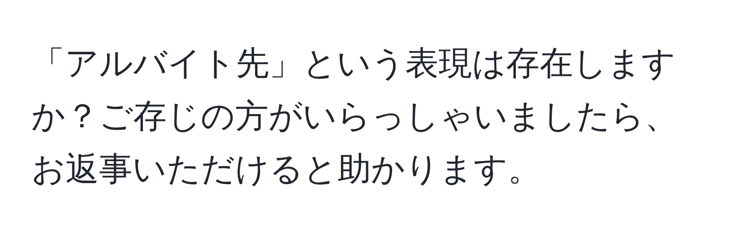 「アルバイト先」という表現は存在しますか？ご存じの方がいらっしゃいましたら、お返事いただけると助かります。