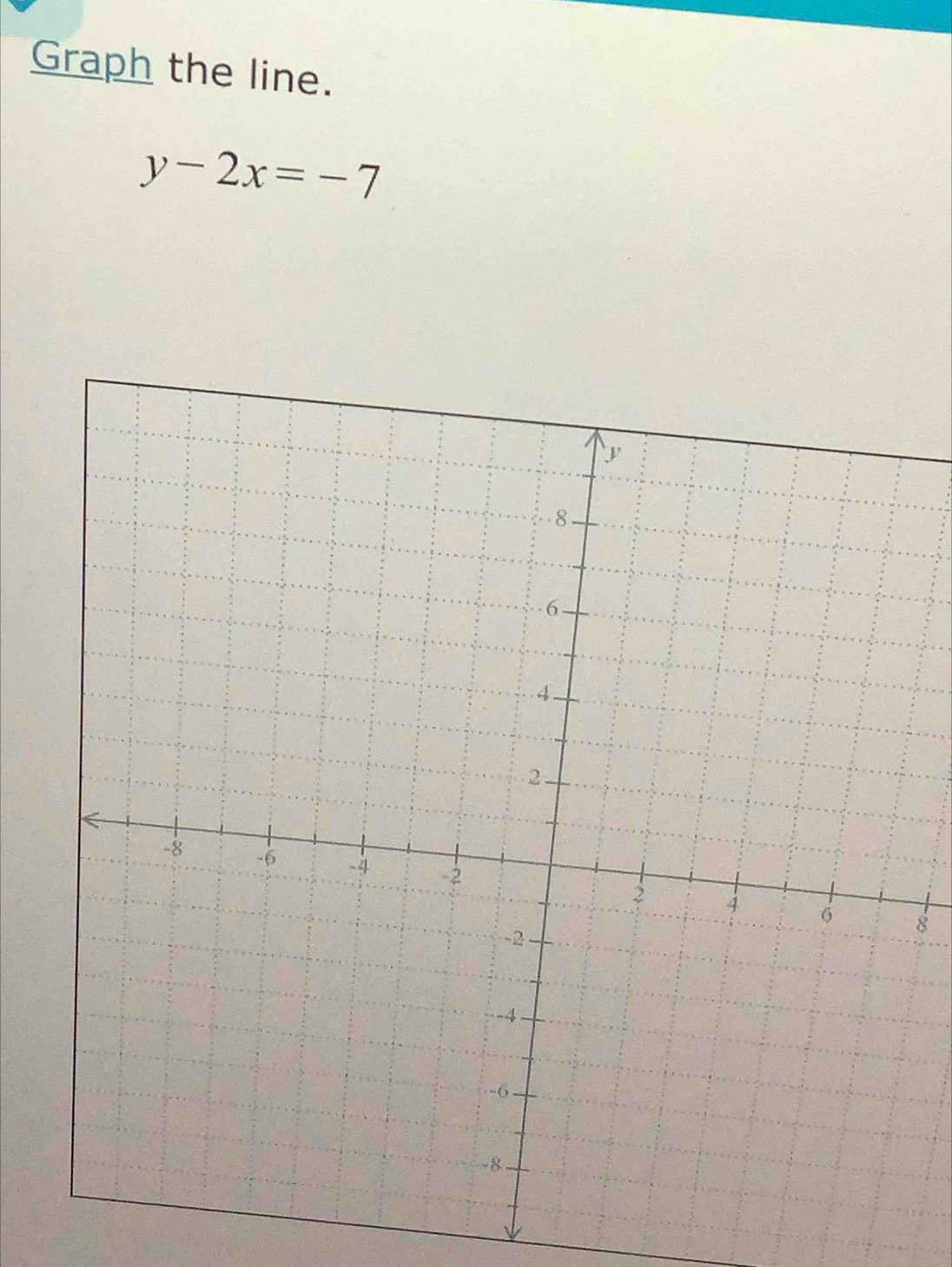 Graph the line.
y-2x=-7
8