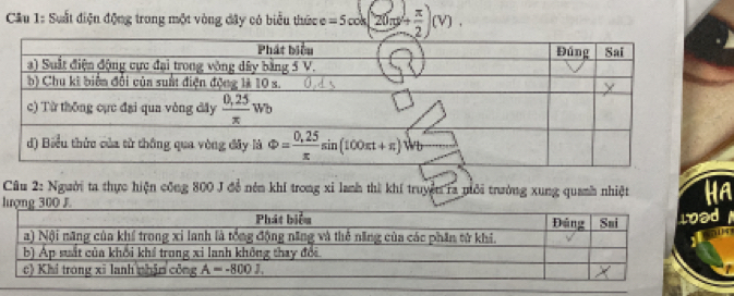 Suất điện động trong một vòng đây có biểu thức e =5cos (20π + π /2 )(V).
Câu 2: Người ta thực hiện công 800 J đổ nên khí trong xỉ lanh thì khí truyền ra niới trưởng xung quanh nhiệt HA
l